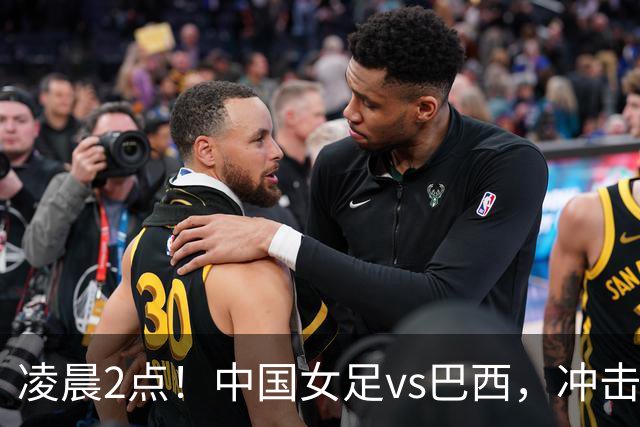 凌晨2点！中国女足vs巴西，冲击U17世界杯首个4强，传来2个好消息