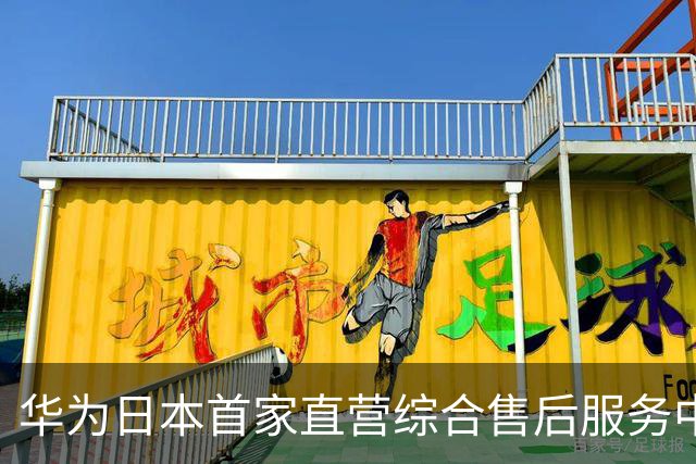 华为日本首家直营综合售后服务中心开业：落地东京千代田区神田须田町，紧邻秋叶原商圈