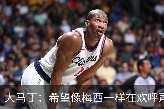 大马丁：希望像梅西一样在欢呼声中谢幕；终极梦想是赢得欧冠