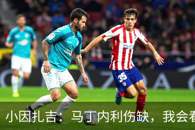 小因扎吉：马丁内利伤缺，我会看安排多萨里还是萨默维尔首发