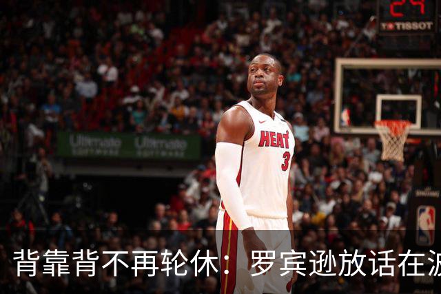 背靠背不再轮休：罗宾逊放话在波士顿要打满两晚