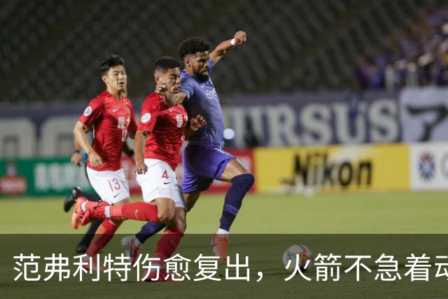 范弗利特伤愈复出，火箭不急着动选秀权做交易