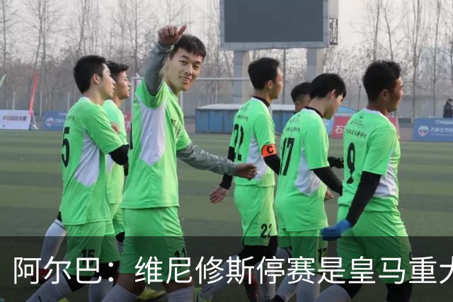 阿尔巴：维尼修斯停赛是皇马重大损失，巴萨赢面更大