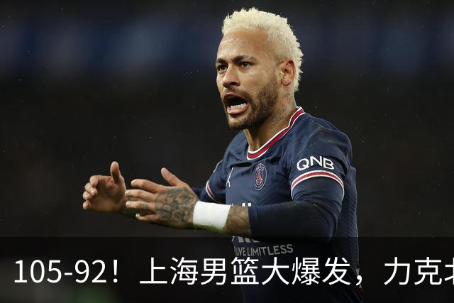 105-92！上海男篮大爆发，力克北控，球迷：主场哨，空气3分犯规
